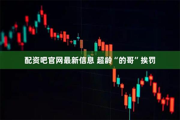 配资吧官网最新信息 超龄“的哥”挨罚
