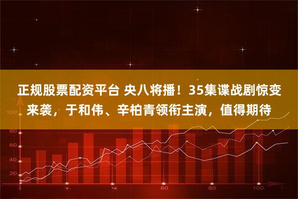 正规股票配资平台 央八将播！35集谍战剧惊变来袭，于和伟、辛柏青领衔主演，值得期待