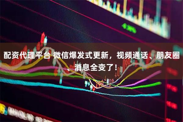 配资代理平台 微信爆发式更新，视频通话、朋友圈、消息全变了！